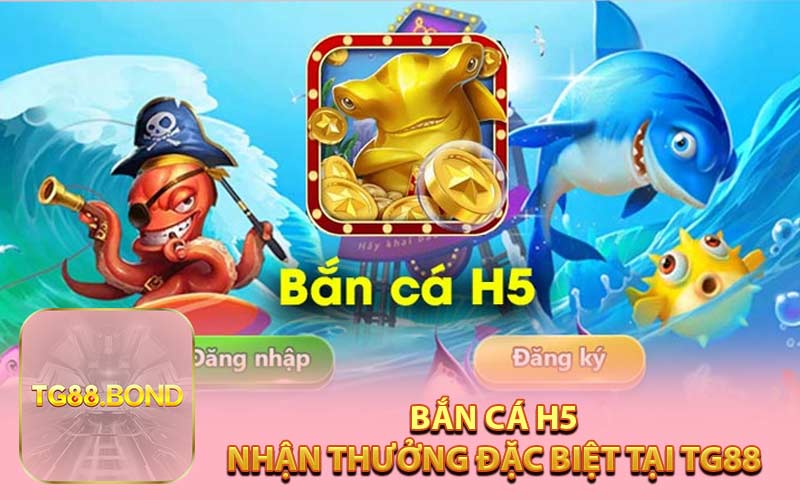 Bắn cá H5 - Nhận Thưởng Đặc Biệt Tại TG88