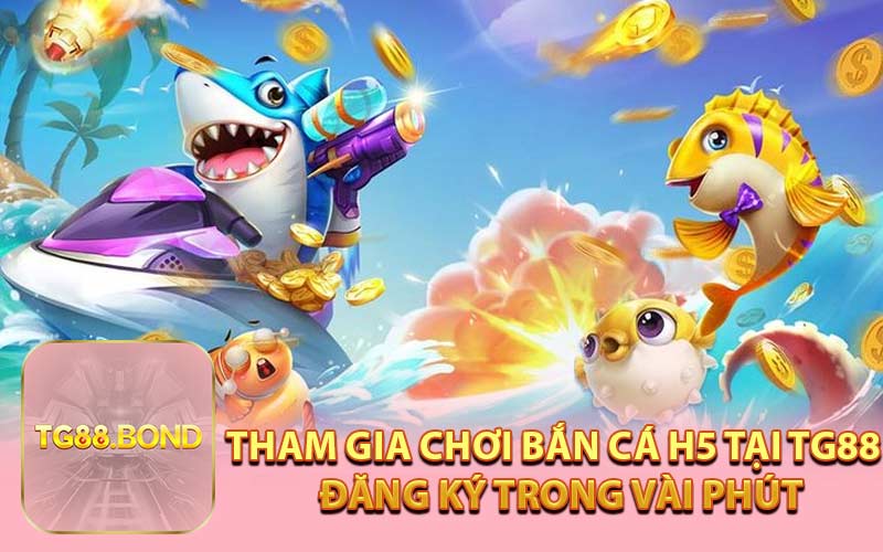 Tham Gia Chơi Bắn Cá H5 Tại TG88 - Đăng Ký Trong Vài Phút